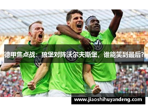 德甲焦点战：狼堡对阵沃尔夫斯堡，谁能笑到最后？