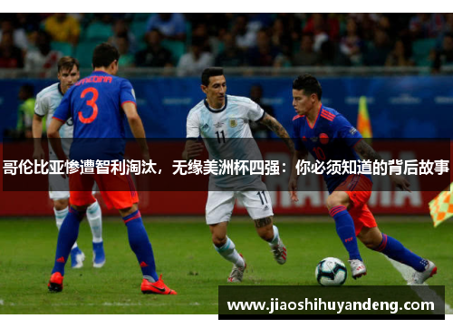 哥伦比亚惨遭智利淘汰，无缘美洲杯四强：你必须知道的背后故事