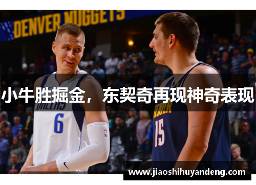 小牛胜掘金，东契奇再现神奇表现