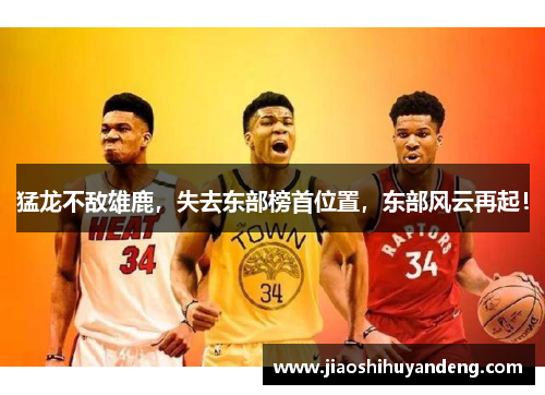 猛龙不敌雄鹿，失去东部榜首位置，东部风云再起！
