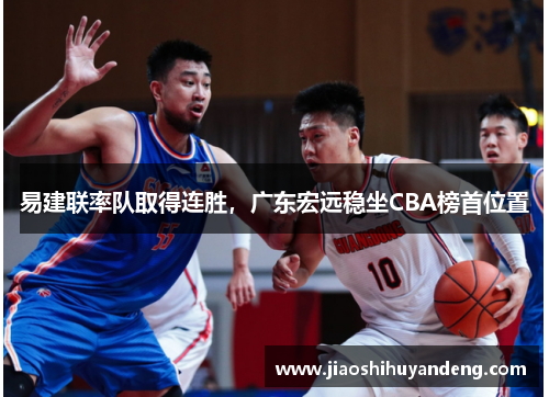 易建联率队取得连胜，广东宏远稳坐CBA榜首位置