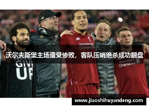 沃尔夫斯堡主场遭受惨败，客队压哨绝杀成功翻盘