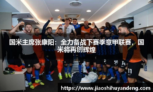 国米主席张康阳：全力备战下赛季意甲联赛，国米将再创辉煌