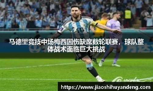 马德里竞技中场梅西因伤缺席数轮联赛，球队整体战术面临巨大挑战