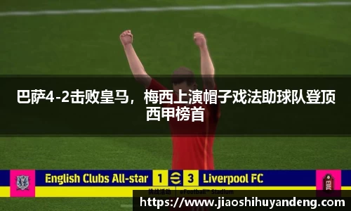 巴萨4-2击败皇马，梅西上演帽子戏法助球队登顶西甲榜首