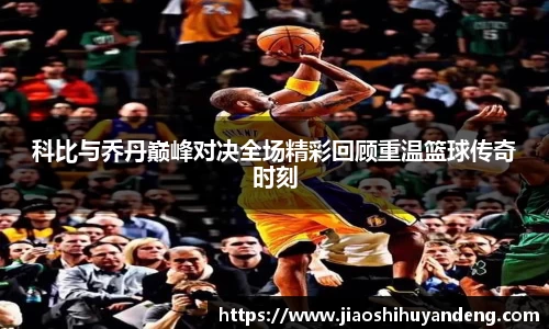 科比与乔丹巅峰对决全场精彩回顾重温篮球传奇时刻