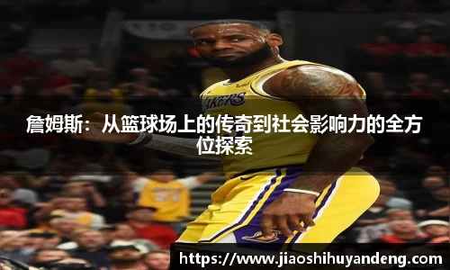 詹姆斯：从篮球场上的传奇到社会影响力的全方位探索