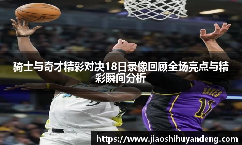 骑士与奇才精彩对决18日录像回顾全场亮点与精彩瞬间分析