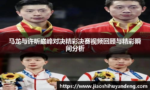 马龙与许昕巅峰对决精彩决赛视频回顾与精彩瞬间分析