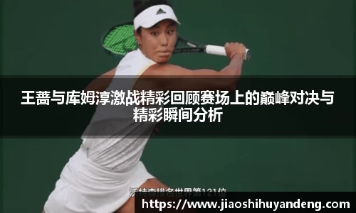 王蔷与库姆淳激战精彩回顾赛场上的巅峰对决与精彩瞬间分析