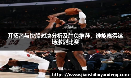 开拓者与快船对决分析及胜负推荐，谁能赢得这场激烈比赛