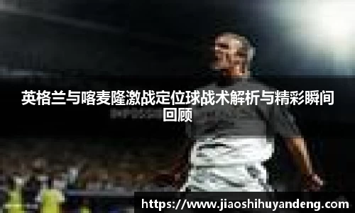 英格兰与喀麦隆激战定位球战术解析与精彩瞬间回顾