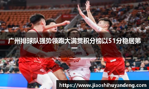 广州排球队强势领跑大满贯积分榜以51分稳居第一