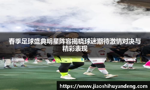 春季足球盛典明星阵容揭晓球迷期待激情对决与精彩表现