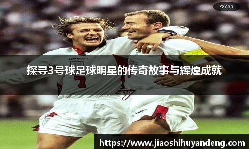 探寻3号球足球明星的传奇故事与辉煌成就