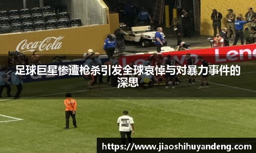 足球巨星惨遭枪杀引发全球哀悼与对暴力事件的深思