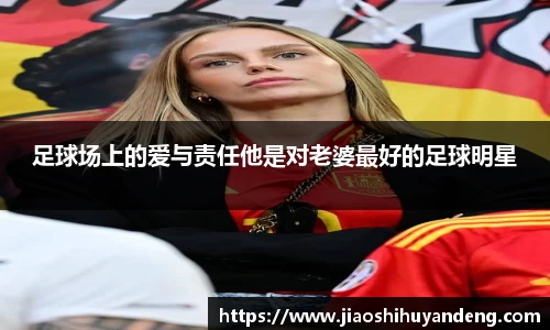 足球场上的爱与责任他是对老婆最好的足球明星